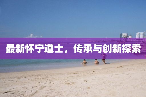 最新懷寧道士，傳承與創(chuàng)新探索
