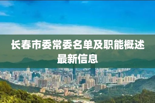 長春市委常委名單及職能概述最新信息