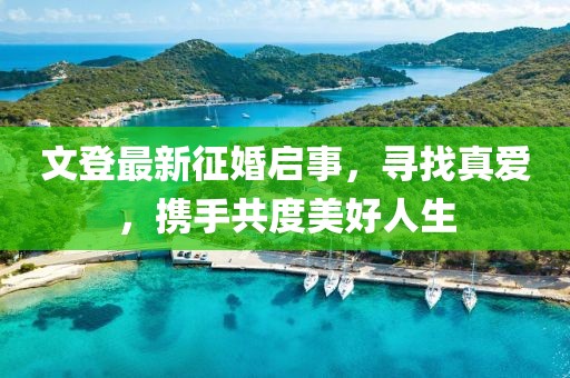 文登最新征婚啟事，尋找真愛(ài)，攜手共度美好人生