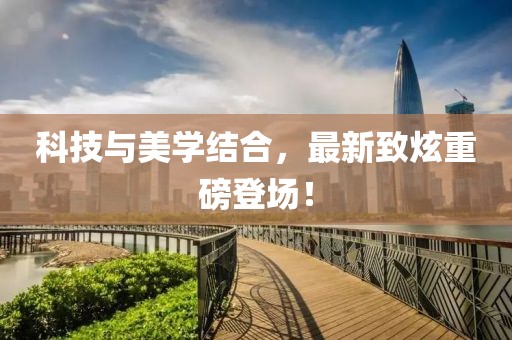 科技與美學(xué)結(jié)合，最新致炫重磅登場！