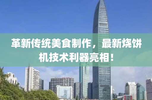 革新傳統(tǒng)美食制作，最新燒餅機(jī)技術(shù)利器亮相！