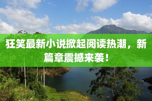 狂笑最新小說掀起閱讀熱潮，新篇章震撼來襲！