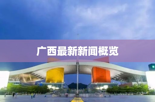 廣西最新新聞概覽
