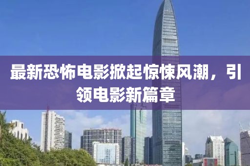 最新恐怖電影掀起驚悚風(fēng)潮，引領(lǐng)電影新篇章