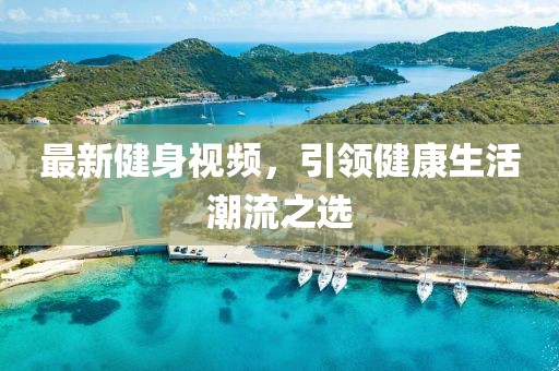 最新健身視頻，引領(lǐng)健康生活潮流之選