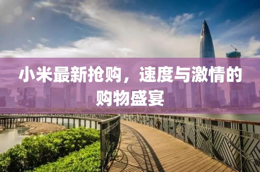 小米最新?lián)屬?gòu)，速度與激情的購(gòu)物盛宴