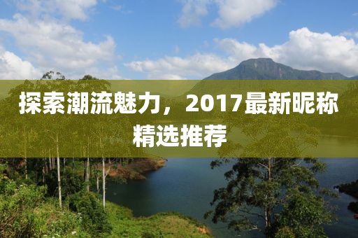 探索潮流魅力，2017最新昵稱精選推薦