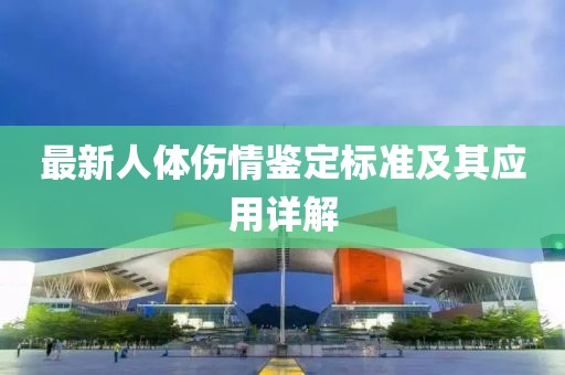最新人體傷情鑒定標(biāo)準(zhǔn)及其應(yīng)用詳解