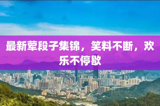 最新葷段子集錦，笑料不斷，歡樂不停歇