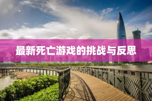 最新死亡游戲的挑戰(zhàn)與反思