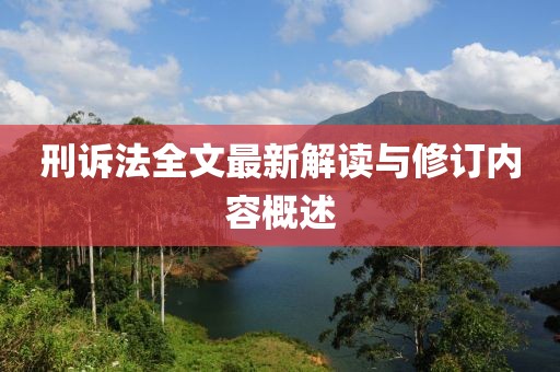 刑訴法全文最新解讀與修訂內(nèi)容概述