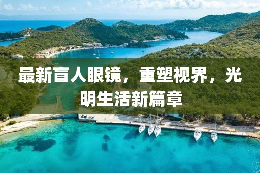 最新盲人眼鏡，重塑視界，光明生活新篇章