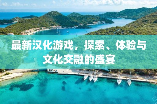 最新漢化游戲，探索、體驗(yàn)與文化交融的盛宴