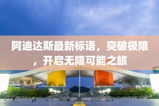 阿迪達斯最新標語，突破極限，開啟無限可能之旅