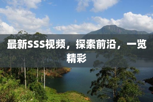 最新SSS視頻，探索前沿，一覽精彩