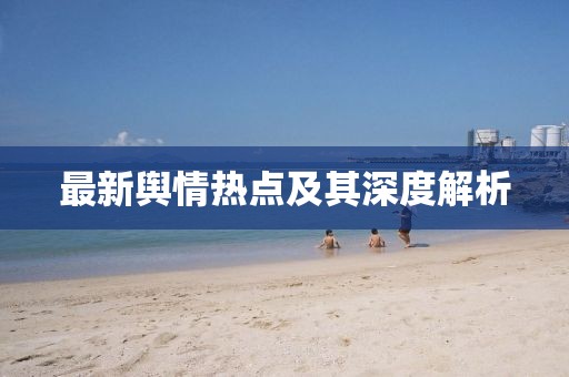最新輿情熱點及其深度解析