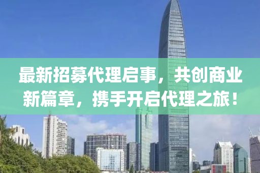 最新招募代理啟事，共創(chuàng)商業(yè)新篇章，攜手開(kāi)啟代理之旅！