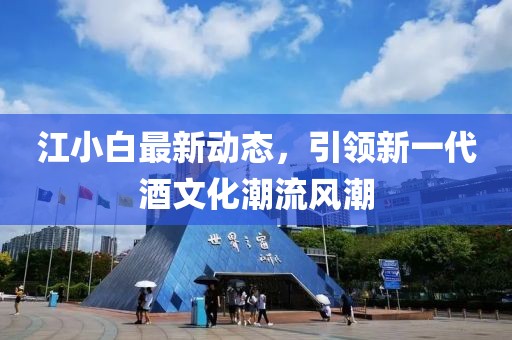 江小白最新動態(tài)，引領(lǐng)新一代酒文化潮流風(fēng)潮