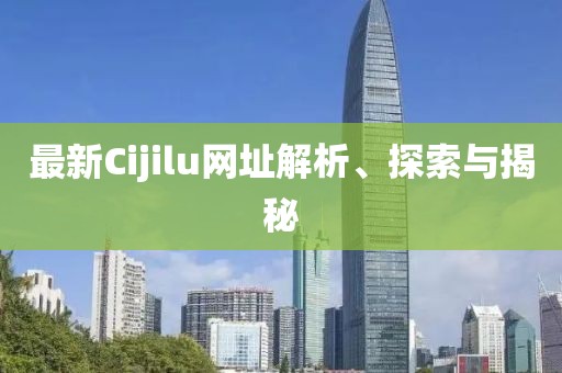 最新Cijilu網(wǎng)址解析、探索與揭秘