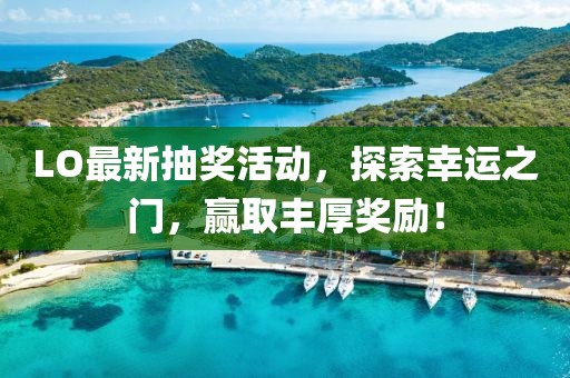 LO最新抽獎(jiǎng)活動(dòng)，探索幸運(yùn)之門，贏取豐厚獎(jiǎng)勵(lì)！