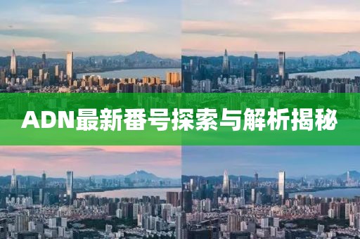 ADN最新番號探索與解析揭秘