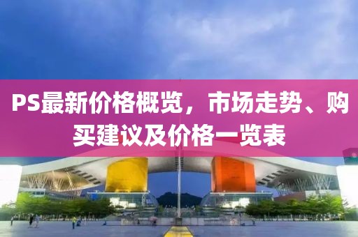PS最新價格概覽，市場走勢、購買建議及價格一覽表
