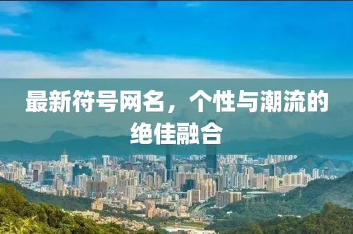 最新符號(hào)網(wǎng)名，個(gè)性與潮流的絕佳融合