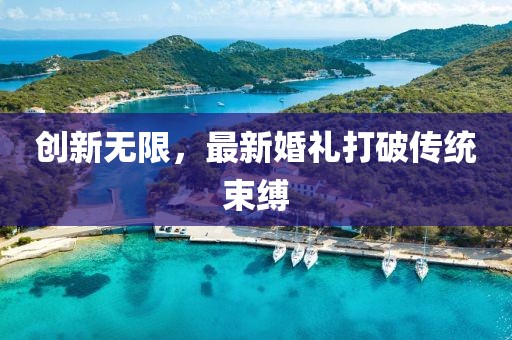 創(chuàng)新無限，最新婚禮打破傳統(tǒng)束縛