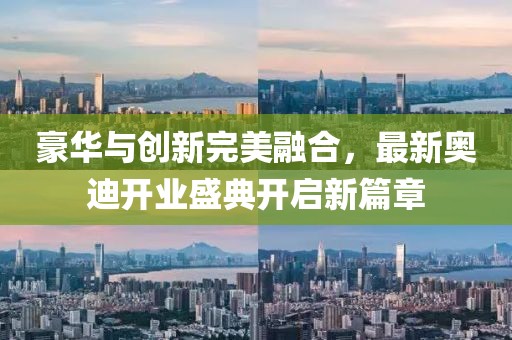 豪華與創(chuàng)新完美融合，最新奧迪開業(yè)盛典開啟新篇章