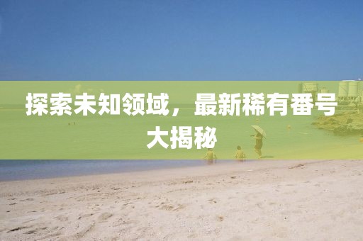 探索未知領(lǐng)域，最新稀有番號大揭秘