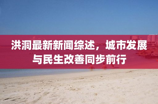 洪洞最新新聞綜述，城市發(fā)展與民生改善同步前行