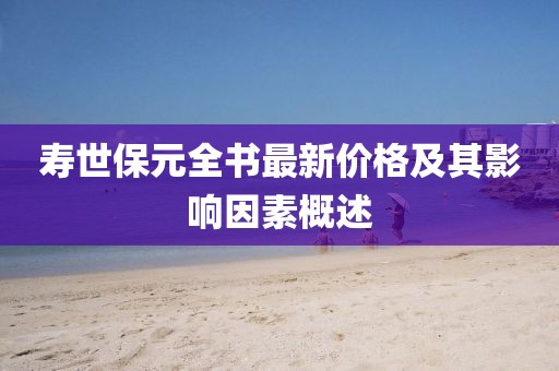 壽世保元全書(shū)最新價(jià)格及其影響因素概述