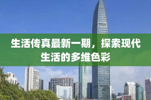 生活傳真最新一期，探索現(xiàn)代生活的多維色彩