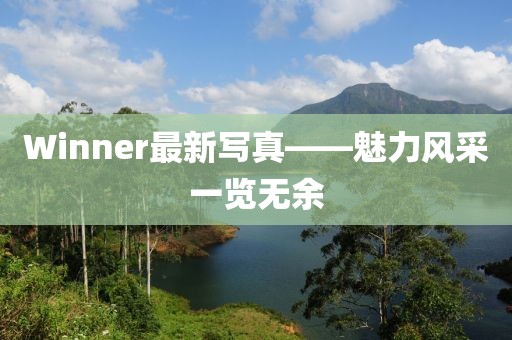 Winner最新寫(xiě)真——魅力風(fēng)采一覽無(wú)余