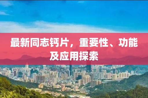 最新同志鈣片，重要性、功能及應(yīng)用探索