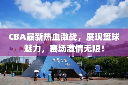 CBA最新熱血激戰(zhàn)，展現(xiàn)籃球魅力，賽場(chǎng)激情無(wú)限！