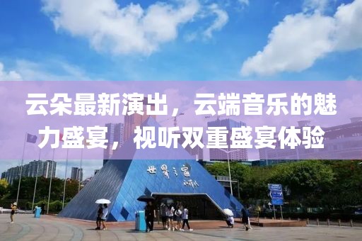 云朵最新演出，云端音樂的魅力盛宴，視聽雙重盛宴體驗(yàn)
