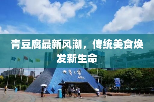 青豆腐最新風(fēng)潮，傳統(tǒng)美食煥發(fā)新生命