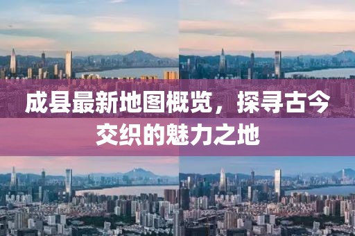 成縣最新地圖概覽，探尋古今交織的魅力之地