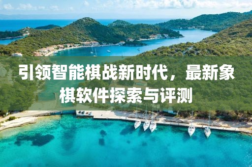 引領(lǐng)智能棋戰(zhàn)新時代，最新象棋軟件探索與評測