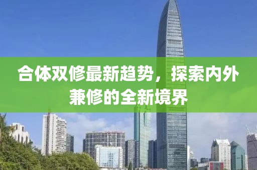 合體雙修最新趨勢(shì)，探索內(nèi)外兼修的全新境界