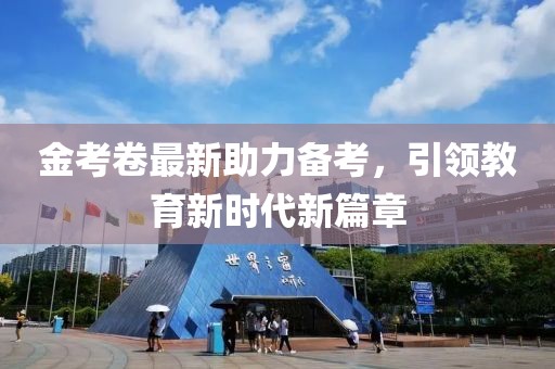 金考卷最新助力備考，引領(lǐng)教育新時(shí)代新篇章