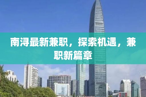 南潯最新兼職，探索機遇，兼職新篇章