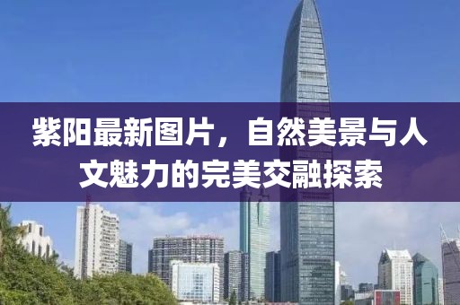 紫陽(yáng)最新圖片，自然美景與人文魅力的完美交融探索