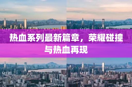 熱血系列最新篇章，榮耀碰撞與熱血再現(xiàn)