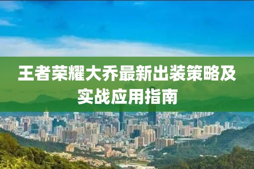 王者榮耀大喬最新出裝策略及實戰(zhàn)應(yīng)用指南