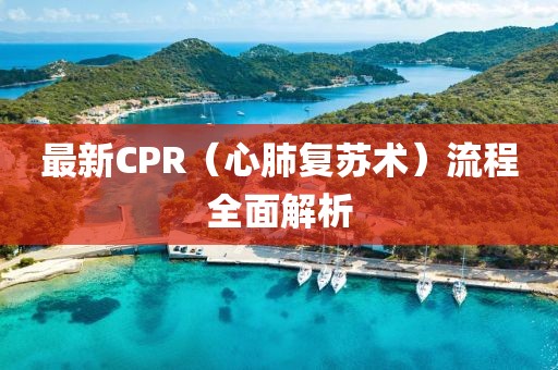 最新CPR（心肺復(fù)蘇術(shù)）流程全面解析