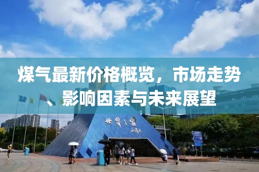 煤氣最新價格概覽，市場走勢、影響因素與未來展望