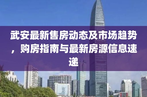 武安最新售房動態(tài)及市場趨勢，購房指南與最新房源信息速遞