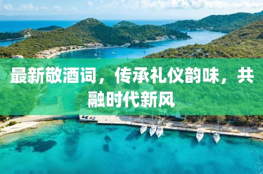 最新敬酒詞，傳承禮儀韻味，共融時代新風